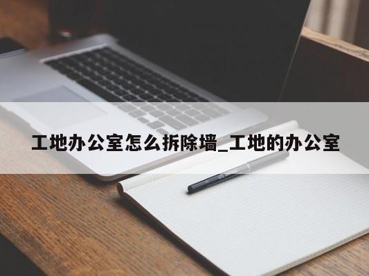 工地办公室怎么拆除墙_工地的办公室