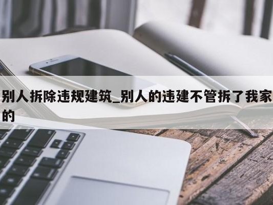 别人拆除违规建筑_别人的违建不管拆了我家的