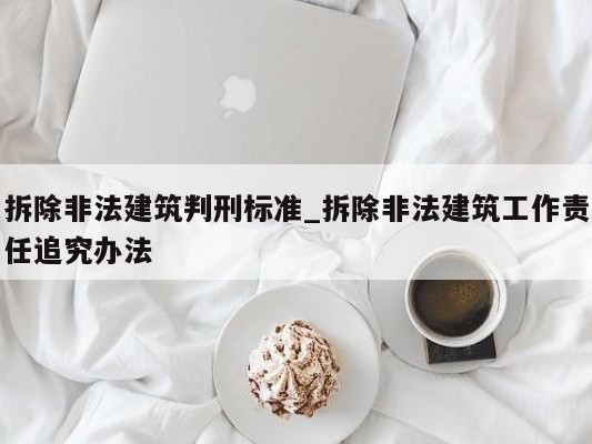 拆除非法建筑判刑标准_拆除非法建筑工作责任追究办法