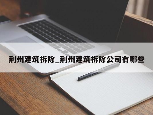 荆州建筑拆除_荆州建筑拆除公司有哪些