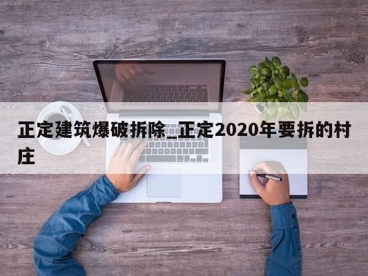 正定建筑爆破拆除_正定2020年要拆的村庄