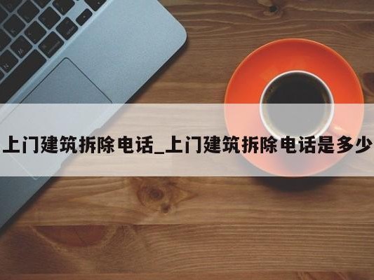 上门建筑拆除电话_上门建筑拆除电话是多少