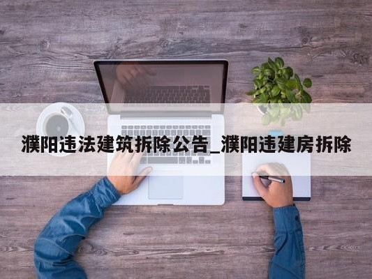 濮阳违法建筑拆除公告_濮阳违建房拆除