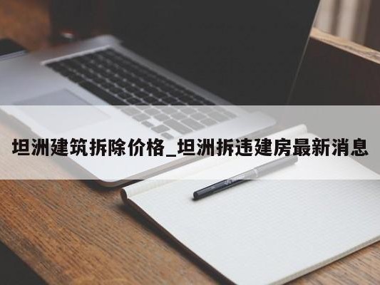 坦洲建筑拆除价格_坦洲拆违建房最新消息