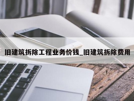 旧建筑拆除工程业务价钱_旧建筑拆除费用