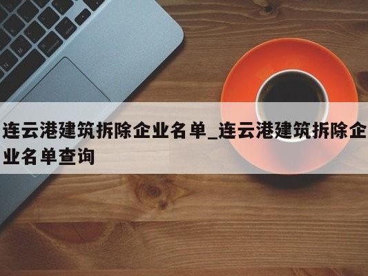 连云港建筑拆除企业名单_连云港建筑拆除企业名单查询