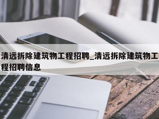 清远拆除建筑物工程招聘_清远拆除建筑物工程招聘信息