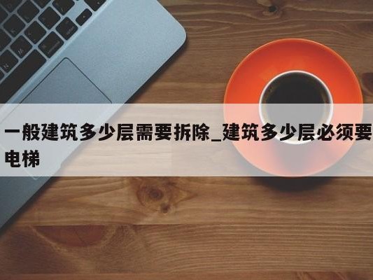 一般建筑多少层需要拆除_建筑多少层必须要电梯