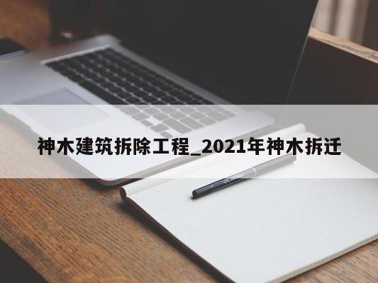 神木建筑拆除工程_2021年神木拆迁