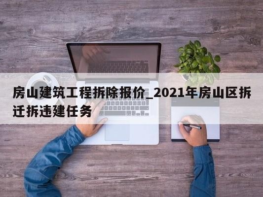 房山建筑工程拆除报价_2021年房山区拆迁拆违建任务