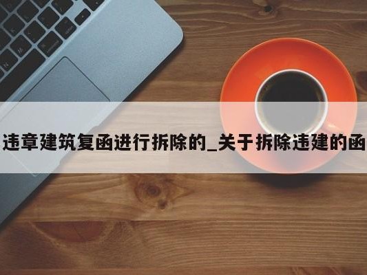 违章建筑复函进行拆除的_关于拆除违建的函