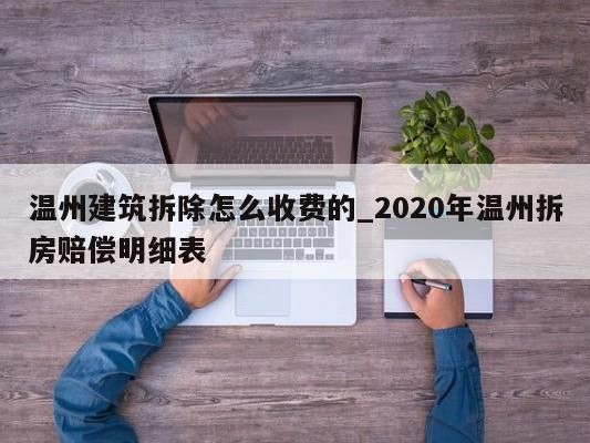 温州建筑拆除怎么收费的_2020年温州拆房赔偿明细表