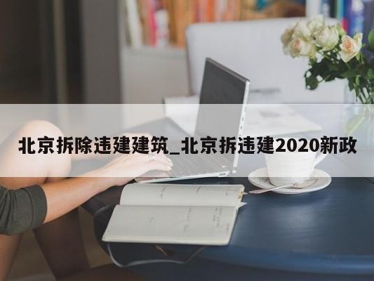 北京拆除违建建筑_北京拆违建2020新政