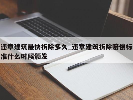 违章建筑最快拆除多久_违章建筑拆除赔偿标准什么时候颁发