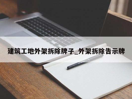 建筑工地外架拆除牌子_外架拆除告示牌