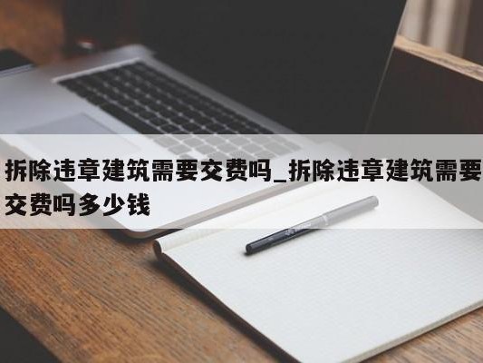 拆除违章建筑需要交费吗_拆除违章建筑需要交费吗多少钱