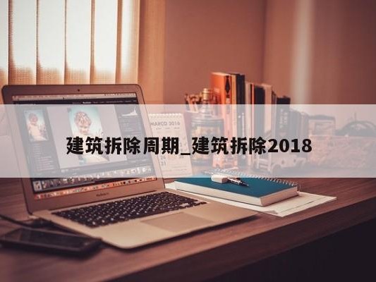 建筑拆除周期_建筑拆除2018