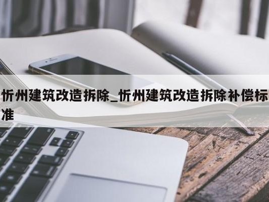 忻州建筑改造拆除_忻州建筑改造拆除补偿标准