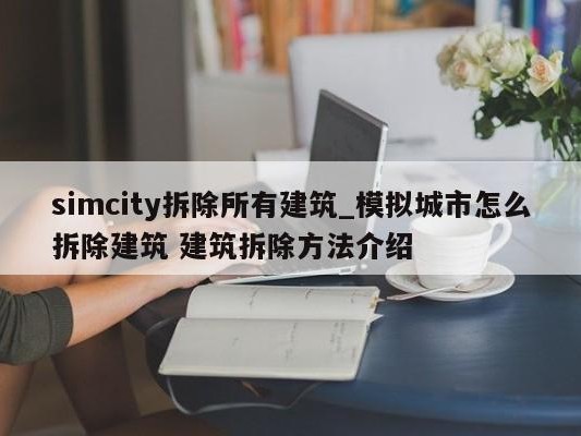 simcity拆除所有建筑_模拟城市怎么拆除建筑 建筑拆除 ### 介绍