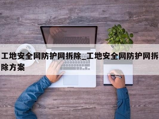 工地安全网防护网拆除_工地安全网防护网拆除方案