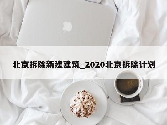 北京拆除新建建筑_2020北京拆除计划