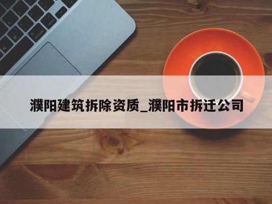 濮阳建筑拆除资质_濮阳市拆迁公司