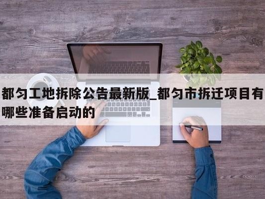 都匀工地拆除公告最新版_都匀市拆迁项目有哪些准备启动的