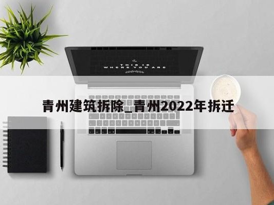 青州建筑拆除_青州2022年拆迁