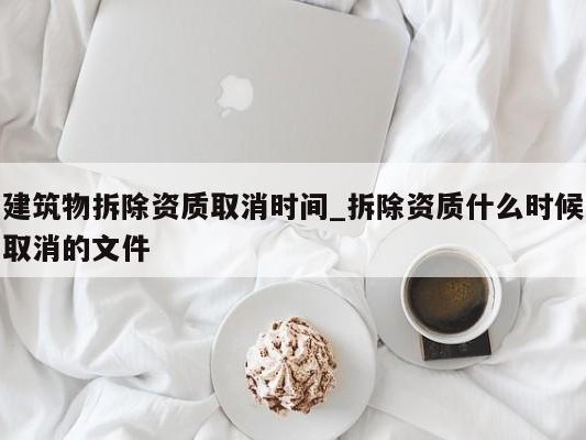 建筑物拆除资质取消时间_拆除资质什么时候取消的文件