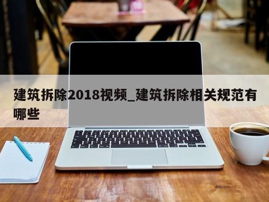 建筑拆除2018视频_建筑拆除相关规范有哪些