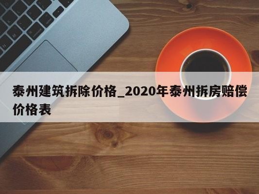 泰州建筑拆除价格_2020年泰州拆房赔偿价格表