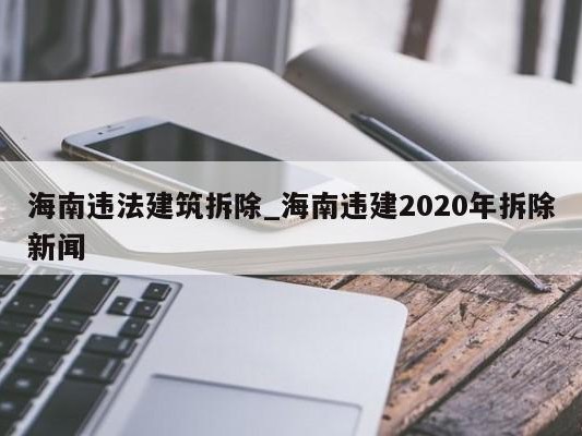 海南违法建筑拆除_海南违建2020年拆除新闻