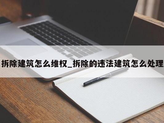 拆除建筑怎么维权_拆除的违法建筑怎么处理