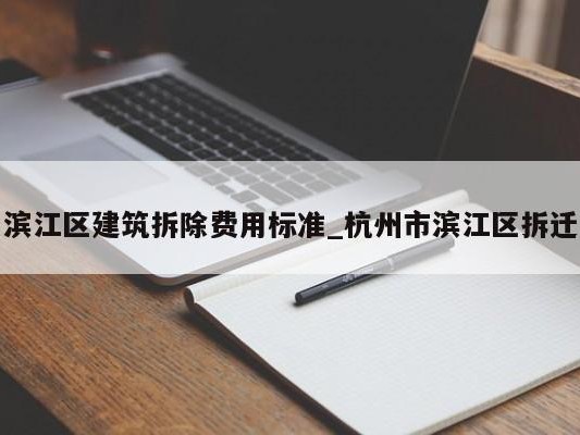 滨江区建筑拆除费用标准_杭州市滨江区拆迁