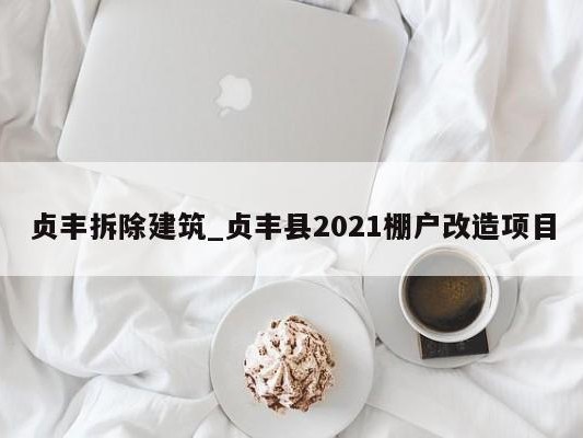 贞丰拆除建筑_贞丰县2021棚户改造项目