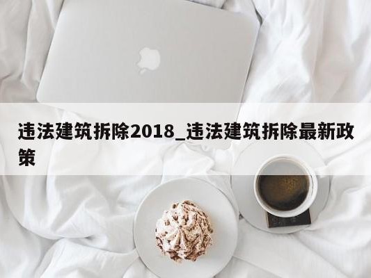 违法建筑拆除2018_违法建筑拆除最新政策