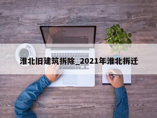 淮北旧建筑拆除_2021年淮北拆迁