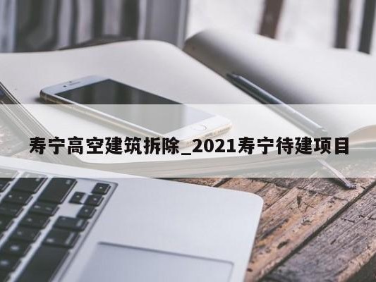 寿宁高空建筑拆除_2021寿宁待建项目