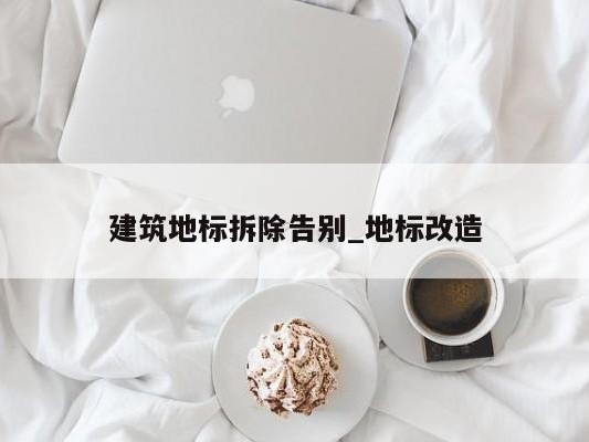 建筑地标拆除告别_地标改造