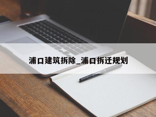 浦口建筑拆除_浦口拆迁规划