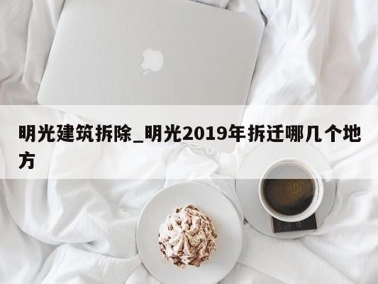 明光建筑拆除_明光2019年拆迁哪几个地方