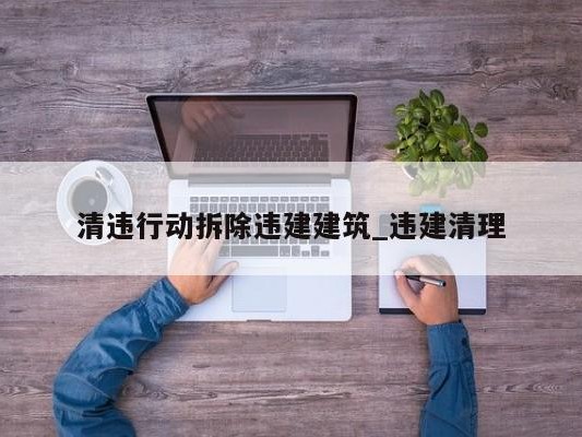 清违行动拆除违建建筑_违建清理