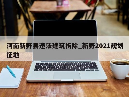 河南新野县违法建筑拆除_新野2021规划征地