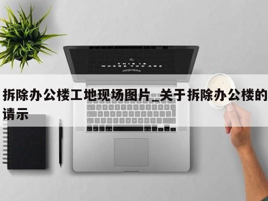 拆除办公楼工地现场图片_关于拆除办公楼的请示