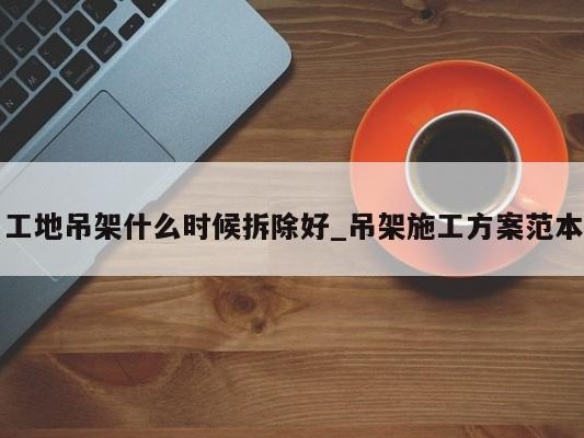 工地吊架什么时候拆除好_吊架施工方案范本