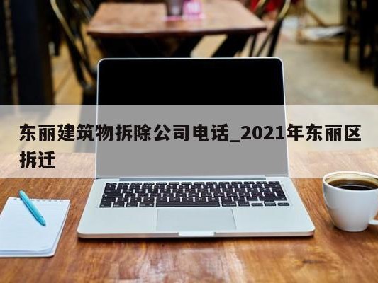 东丽建筑物拆除公司 ### _2021年东丽区拆迁