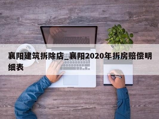 襄阳建筑拆除店_襄阳2020年拆房赔偿明细表