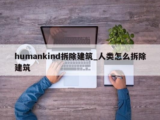 humankind拆除建筑_人类怎么拆除建筑