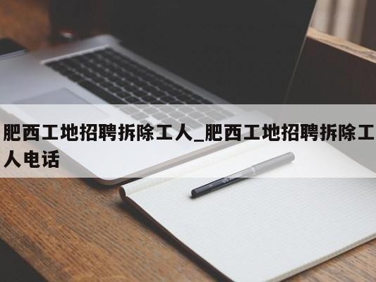 肥西工地招聘拆除工人_肥西工地招聘拆除工人电话